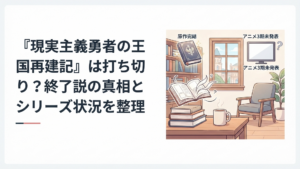 『現実主義勇者の王国再建記』の原作完結・漫画継続・アニメ3期未発表という現在地を整理するイメージ
